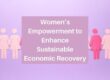 Women’s Empowerment to Enhance Sustainable Economic Recovery